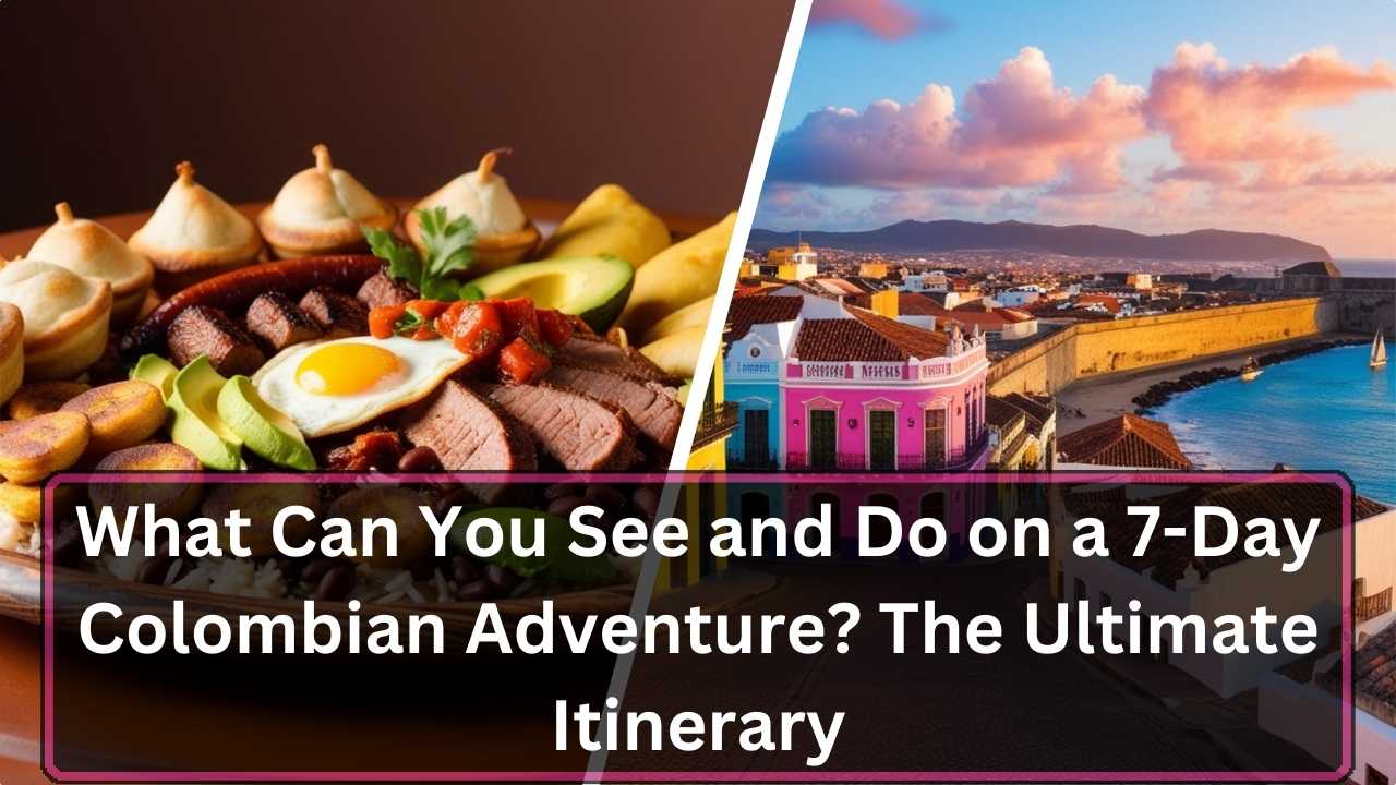 What Can You See and Do on a 7-Day Colombian Adventure The Ultimate Itinerary
